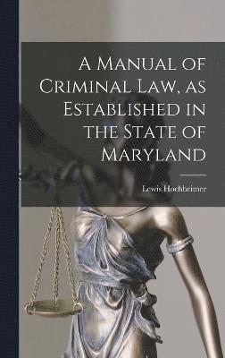 bokomslag A Manual of Criminal law, as Established in the State of Maryland