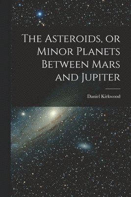Daniel Kirkwood - Asteroids, or Minor Planets Between Mars and Jupiter, Häftad