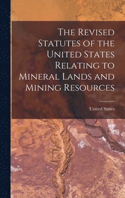 bokomslag The Revised Statutes of the United States Relating to Mineral Lands and Mining Resources