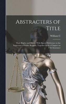 bokomslag Abstracters of Title; Their Rights and Duties, With Special Reference to the Inspection of Public Records, Together With a Chapter on Title Insurance