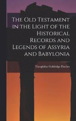 bokomslag The Old Testament in the Light of the Historical Records and Legends of Assyria and Babylonia