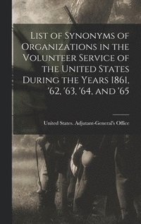 bokomslag List of Synonyms of Organizations in the Volunteer Service of the United States During the Years 1861, '62, '63, '64, and '65