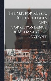 bokomslag The M.P. for Russia, Reminiscences and Correspondence of Madame Olga Novikoff