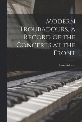 Modern Troubadours, a Record of the Concerts at the Front 1