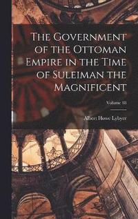 bokomslag The Government of the Ottoman Empire in the Time of Suleiman the Magnificent; Volume 18