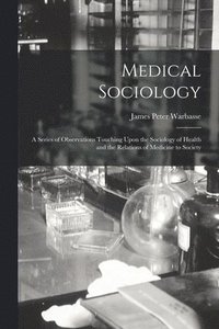 bokomslag Medical Sociology; a Series of Observations Touching Upon the Sociology of Health and the Relations of Medicine to Society