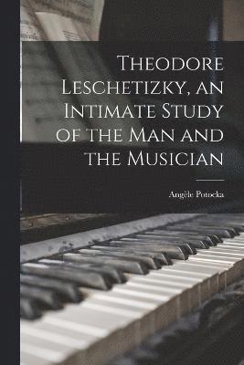 Theodore Leschetizky, an Intimate Study of the man and the Musician 1