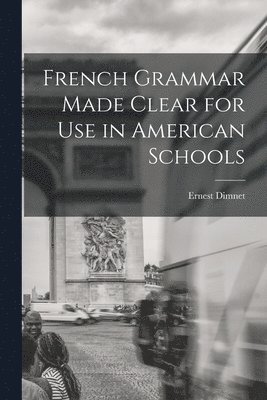 French Grammar Made Clear for use in American Schools 1
