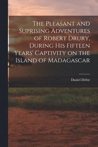 bokomslag The Pleasant and Suprising Adventures of Robert Drury, During his Fifteen Years' Captivity on the Island of Madagascar