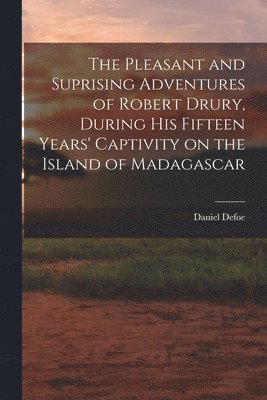 The Pleasant and Suprising Adventures of Robert Drury, During his Fifteen Years' Captivity on the Island of Madagascar 1