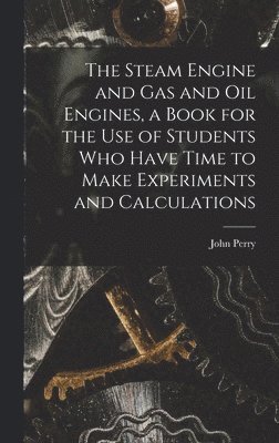 John Perry - Steam Engine and gas and oil Engines, a Book for the use of Students who Have Time to Make Experiments and Calculations, Inbunden