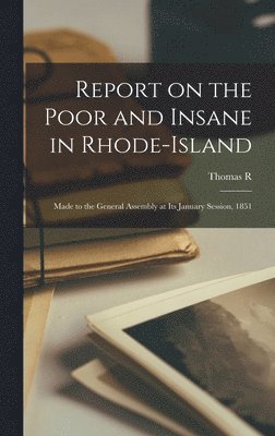 Report on the Poor and Insane in Rhode-Island; Made to the General Assembly at its January Session, 1851 1