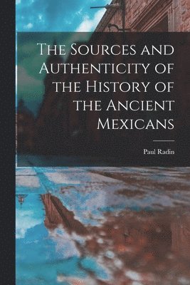 Paul Radin - Sources and Authenticity of the History of the Ancient Mexicans, Häftad