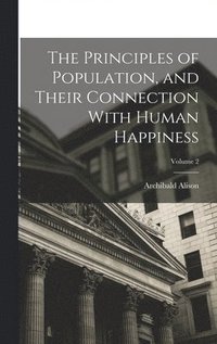 bokomslag The Principles of Population, and Their Connection With Human Happiness; Volume 2