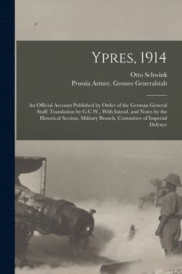 Ypres, 1914; an Official Account Published by Order of the German General Staff; Translation by G.C.W., With Introd. and Notes by the Historical Section, Military Branch, Committee of Imperial Defence 1