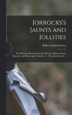 Robert Smith Surtees - Jorrocks's Jaunts and Jollities; the Hunting, Shooting, Racing, Driving, Sailing, Eating, Eccentric and Extravagant Exploits of ... Mr. John Jorrocks .., Inbunden