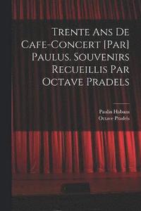 bokomslag Trente ans de cafe-concert [par] Paulus. Souvenirs recueillis par Octave Pradels