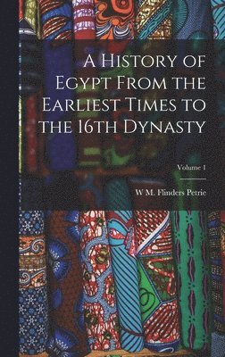 bokomslag History of Egypt From the Earliest Times to the 16th Dynasty; Volume 1