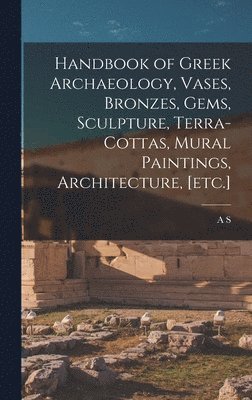 bokomslag Handbook of Greek Archaeology, Vases, Bronzes, Gems, Sculpture, Terra-cottas, Mural Paintings, Architecture, [etc.]