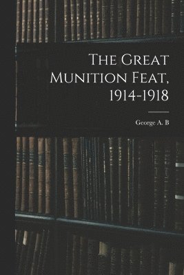 The Great Munition Feat, 1914-1918 1