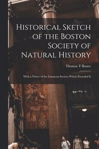 bokomslag Historical Sketch of the Boston Society of Natural History; With a Notice of the Linnaean Society Which Preceded It