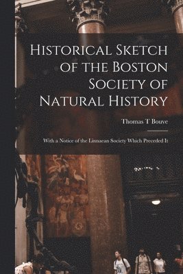 bokomslag Historical Sketch of the Boston Society of Natural History; With a Notice of the Linnaean Society Which Preceded It