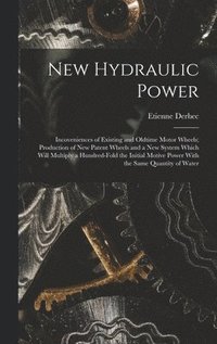 bokomslag New Hydraulic Power; Incoveniences of Existing and Oldtime Motor Wheels; Production of new Patent Wheels and a new System Which Will Multiply a Hundred-fold the Initial Motive Power With the Same