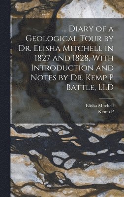 bokomslag ... Diary of a Geological Tour by Dr. Elisha Mitchell in 1827 and 1828, With Introduction and Notes by Dr. Kemp P Battle, LLD