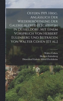 Ostern 1919. Hrsg. anlsslich der Wiedererffnung der Galerie Alfred Flechtheim in Dsseldorf, mit einem Vorspruch von Herbert Eulenberg und Beitrgen von Walter Cohen [et al.] 1