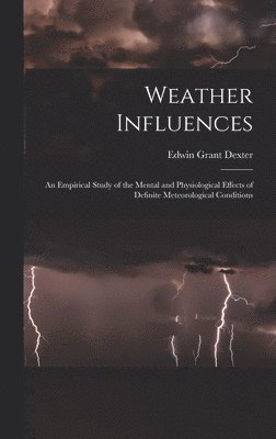 bokomslag Weather Influences; an Empirical Study of the Mental and Physiological Effects of Definite Meteorological Conditions