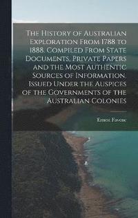 bokomslag The History of Australian Exploration From 1788 to 1888. Compiled From State Documents, Private Papers and the Most Authentic Sources of Information. Issued Under the Auspices of the Governments of