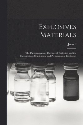 Explosives Materials; the Phenomena and Theories of Explosion and the Classification, Constitution and Preparation of Explosives