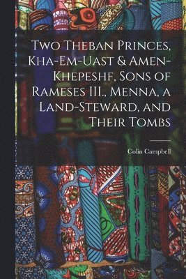 Colin Campbell - Two Theban Princes, Kha-em-Uast & Amen-khepeshf, Sons of Rameses III., Menna, a Land-steward, and Their Tombs, Häftad