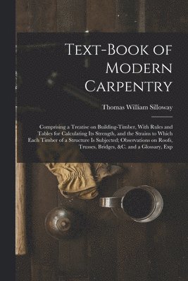 bokomslag Text-book of Modern Carpentry; Comprising a Treatise on Building-timber, With Rules and Tables for Calculating its Strength, and the Strains to Which Each Timber of a Structure is Subjected;