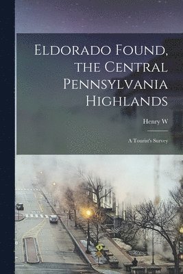 Eldorado Found, the Central Pennsylvania Highlands; a Tourist's Survey 1