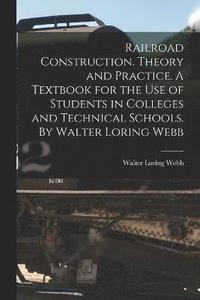 bokomslag Railroad Construction. Theory and Practice. A Textbook for the use of Students in Colleges and Technical Schools. By Walter Loring Webb