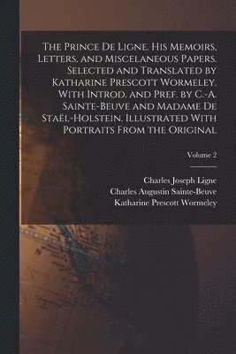 Charles Augustin Sainte-Beuve, Katharine Prescott Wormeley, Charles Joseph Ligne - Prince de Ligne. His Memoirs, Letters, and Miscelaneous Papers. Selected and Translated by Katharine Prescott Wormeley. With Introd. and Pref. by C.-A. Sainte-Beuve and Madame de Staël-Holstein. Illustrated With Portraits From the Original; Volume 2, Häftad