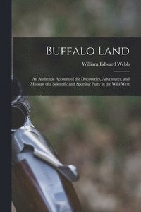 bokomslag Buffalo Land; an Authentic Account of the Discoveries, Adventures, and Mishaps of a Scientific and Sporting Party in the Wild West