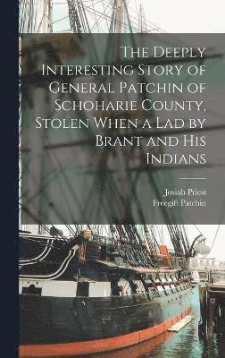 bokomslag The Deeply Interesting Story of General Patchin of Schoharie County, Stolen When a lad by Brant and his Indians