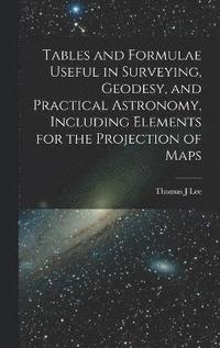 bokomslag Tables and Formulae Useful in Surveying, Geodesy, and Practical Astronomy, Including Elements for the Projection of Maps