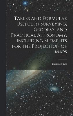 bokomslag Tables and Formulae Useful in Surveying, Geodesy, and Practical Astronomy, Including Elements for the Projection of Maps