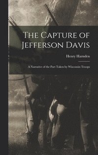 bokomslag The Capture of Jefferson Davis; a Narrative of the Part Taken by Wisconsin Troops
