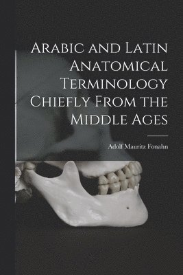 Adolf Mauritz Fonahn - Arabic and Latin Anatomical Terminology Chiefly From the Middle Ages, Häftad