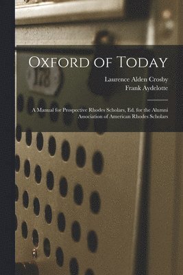 Oxford of Today; a Manual for Prospective Rhodes Scholars, ed. for the Alumni Association of American Rhodes Scholars 1