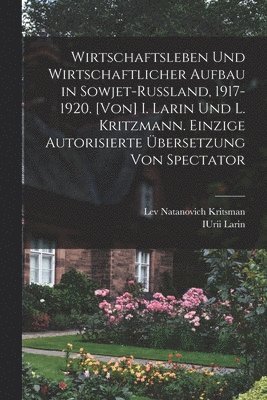 Iurii Larin, Lev Natanovich Kritsman, IUrii Larin - Wirtschaftsleben und wirtschaftlicher Aufbau in Sowjet-Russland, 1917-1920. [Von] I. Larin und L. Kritzmann. Einzige autorisierte übersetzung von Spectator, Häftad