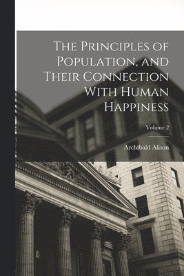 The Principles of Population, and Their Connection With Human Happiness; Volume 2 1