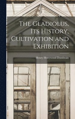 The Gladiolus, its History, Cultivation and Exhibition 1