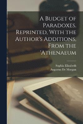 Augustus de Morgan, Sophia Elizabeth 1809-1892 De Morgan, Augustus De Morgan, Sophia Elizabeth De Morgan - Budget of Paradoxes. Reprinted, With the Author's Additions, From the 'Athenaeum, Häftad