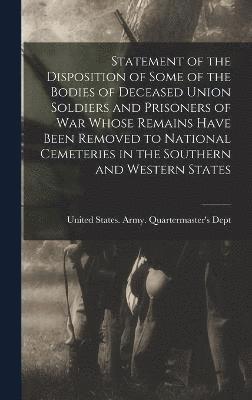 Statement of the Disposition of Some of the Bodies of Deceased Union Soldiers and Prisoners of war Whose Remains Have Been Removed to National Cemeteries in the Southern and Western States 1