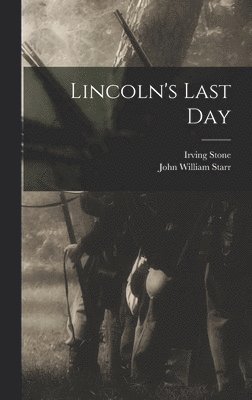 John William Starr, Irving Stone - Lincoln's Last Day, Inbunden